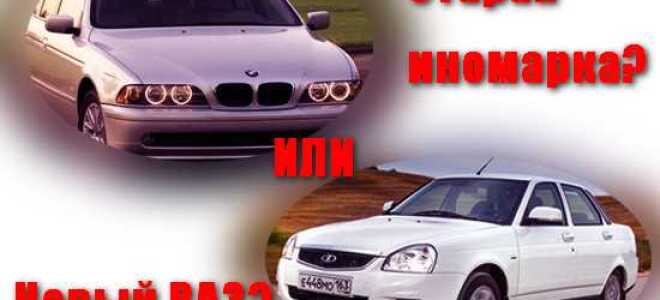 Что лучше старая иномарка или свежий ваз