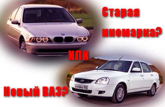 Что лучше старая иномарка или свежий ваз
